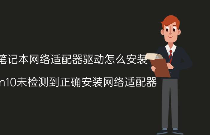 笔记本网络适配器驱动怎么安装 win10未检测到正确安装网络适配器？